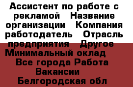 Ассистент по работе с рекламой › Название организации ­ Компания-работодатель › Отрасль предприятия ­ Другое › Минимальный оклад ­ 1 - Все города Работа » Вакансии   . Белгородская обл.